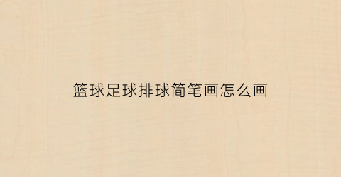 篮球足球排球简笔画怎么画(数学篮球排球足球的图形怎么画)