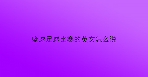 篮球足球比赛的英文怎么说(篮球足球英语单词怎么写)