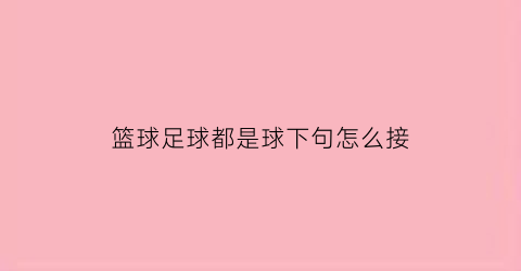 篮球足球都是球下句怎么接(篮球足球都是圆形对不对)