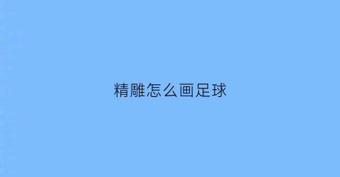 精雕怎么画足球(足球雕刻)