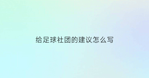 给足球社团的建议怎么写(足球社团的收获与感悟)