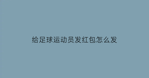 给足球运动员发红包怎么发(给足球运动员发红包怎么发的)