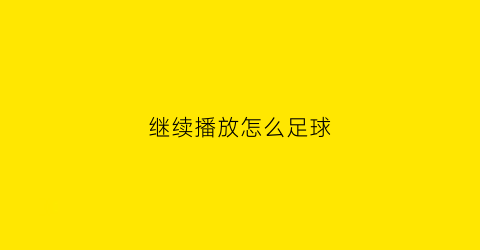 继续播放怎么足球(继续播放怎么讲)