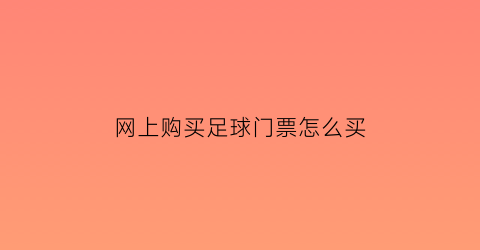 网上购买足球门票怎么买(网上从哪可以买足球票)