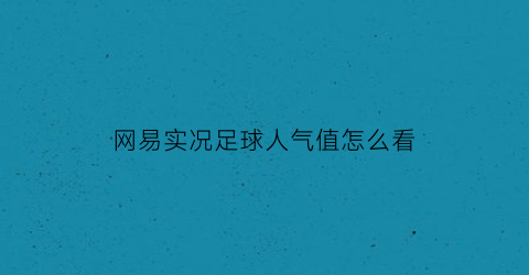 网易实况足球人气值怎么看(实况足球人气投票有什么用)