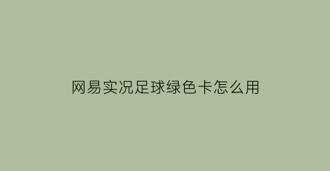 网易实况足球绿色卡怎么用(网易实况足球绿色卡怎么用不了)