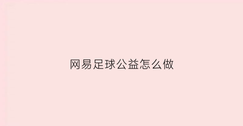 网易足球公益怎么做(足球公益app)