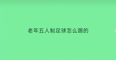 老年五人制足球怎么踢的(五人制足球教程)