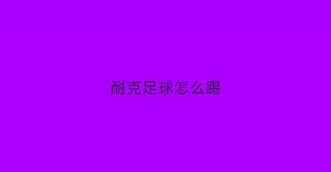 耐克足球怎么踢(耐克足球鞋tiempo)