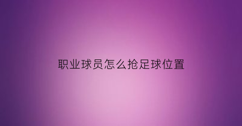 职业球员怎么抢足球位置(足球抢球的方法)