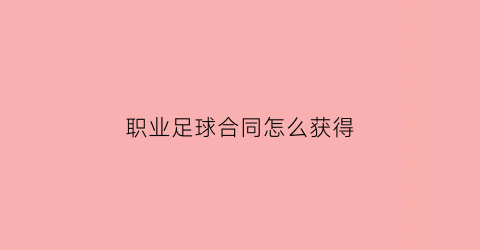 职业足球合同怎么获得(足球合同模板)