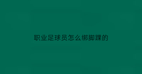 职业足球员怎么绑脚踝的(足球运动员如何绑脚)