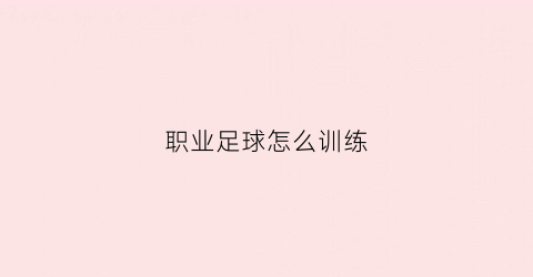 职业足球怎么训练(业余足球训练方法)