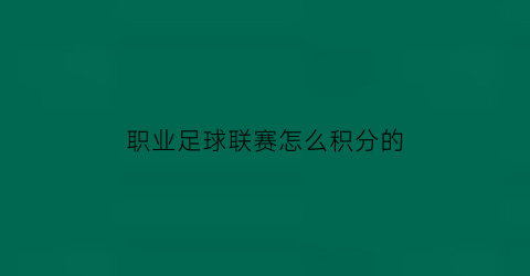 职业足球联赛怎么积分的(足球联赛积分怎么算的)