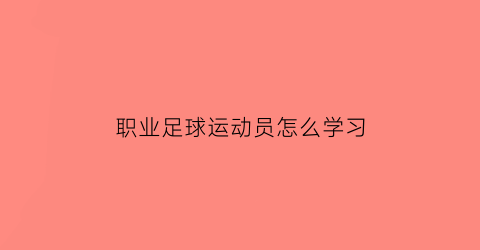 职业足球运动员怎么学习(职业足球运动员日常训练)