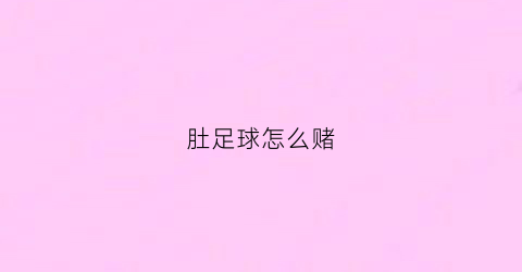 肚足球怎么赌(足球赛怎么赌)