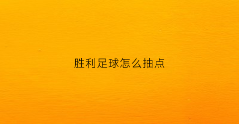 胜利足球怎么抽点(胜利足球怎么抽点球)