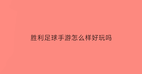 胜利足球手游怎么样好玩吗(胜利足球攻略)