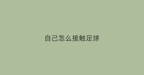 自己怎么接触足球(怎么自己练足球)