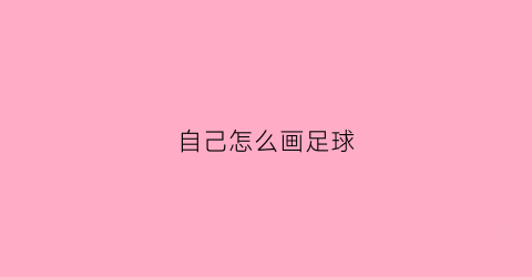 自己怎么画足球(怎么画足球简单)