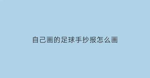 自己画的足球手抄报怎么画(怎么画足球手抄报简单)