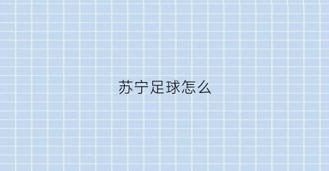 苏宁足球怎么(苏宁足球俱乐部app)