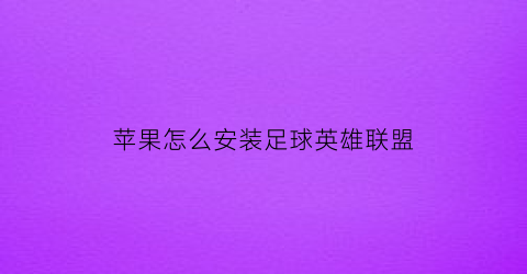 苹果怎么安装足球英雄联盟(苹果怎么安装足球英雄联盟手游)