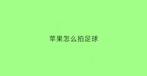 苹果怎么拍足球(足球怎么拍摄)