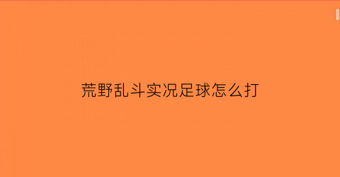 荒野乱斗实况足球怎么打(荒野乱斗足球怎么射门)