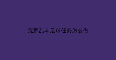 荒野乱斗足球任务怎么做(荒野乱斗足球模式技巧)