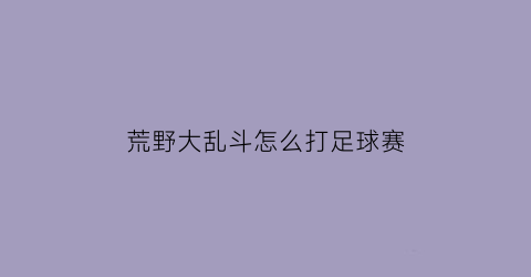 荒野大乱斗怎么打足球赛(荒野大乱斗足球射门)