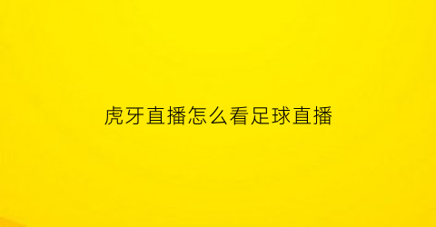 虎牙直播怎么看足球直播(虎牙直播怎么看足球直播视频)