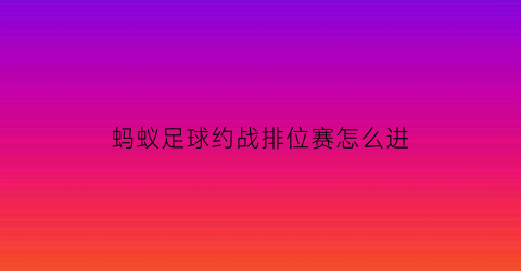 蚂蚁足球约战排位赛怎么进(蚂蚁足球俱乐部)