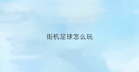 街机足球怎么玩(街机足球游戏叫什么)