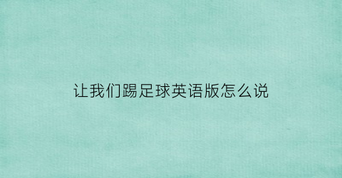 让我们踢足球英语版怎么说(让我们踢足球英语版怎么说怎么写)