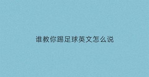 谁教你踢足球英文怎么说(你想让朋友教你踢足球用英语怎么说)