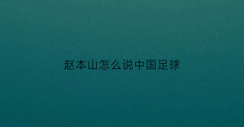 赵本山怎么说中国足球(赵本山怎么说中国足球厉害)
