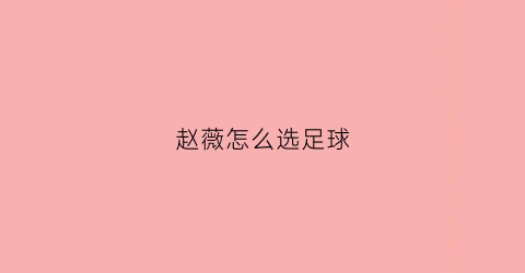 赵薇怎么选足球(赵薇接球)