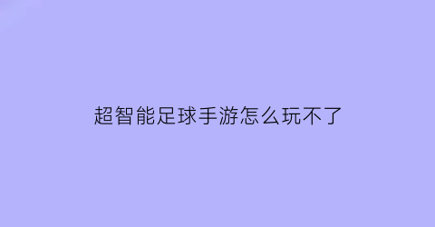 超智能足球手游怎么玩不了(超智能足球游戏怎么玩)