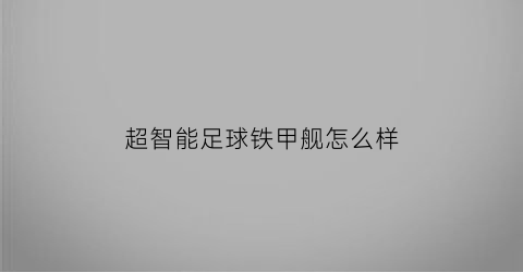 超智能足球铁甲舰怎么样(超智能足球铁甲巡航长射)