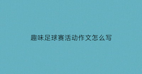 趣味足球赛活动作文怎么写(趣味足球征文)