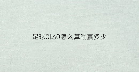 足球0比0怎么算输赢多少(足球0比0谁赢)