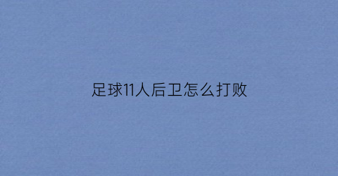 足球11人后卫怎么打败(11人制中后卫怎么踢)