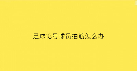 足球18号球员抽筋怎么办(足球队18号)