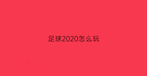 足球2020怎么玩(足球攻略视频)