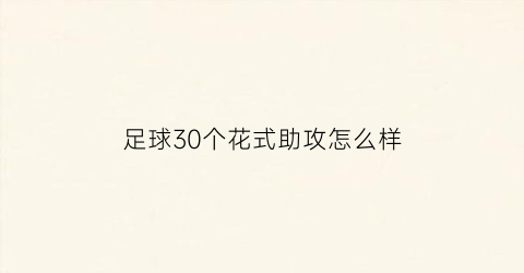 足球30个花式助攻怎么样(足球30个花式助攻怎么样才能打)