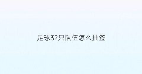 足球32只队伍怎么抽签(足球32块)
