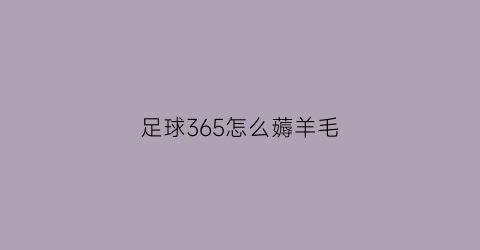 足球365怎么薅羊毛(玩365足球投注违法吗)