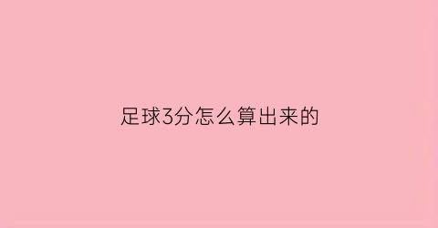 足球3分怎么算出来的(足球三分是几球)