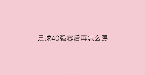 足球40强赛后再怎么踢(国足40强赛怎么才能出线)